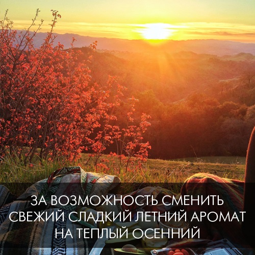 За возможность сменить свежий сладкий летний аромат на теплый осенний