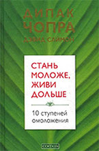 Д. Чопра «Стань моложе, живи дольше. 10 ступеней омоложения» Д. Чопра «Стань моложе, живи дольше. 10 ступеней омоложения»