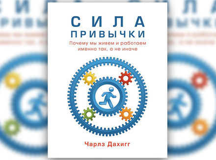 Ч. Дахигг «Сила привычки. Почему мы живем и работаем именно так, а не иначе» Ч. Дахигг «Сила привычки. Почему мы живем и работаем именно так, а не иначе»