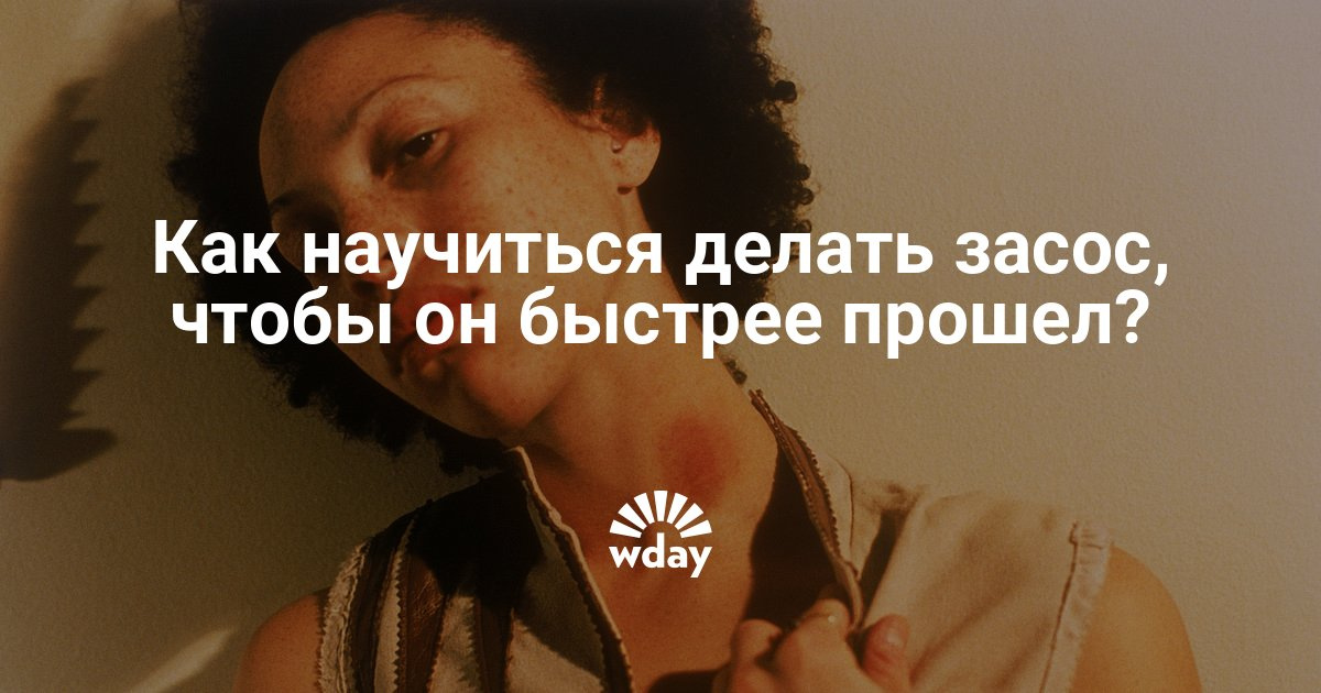 Как сделать так чтоб засос прошел быстрее Как сделать так чтоб засос прошел быстрее