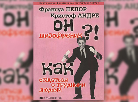 Франсуа Лелор, Кристоф Андре «Он — шизофреник?!.. Как общаться с трудными людьми» Франсуа Лелор, Кристоф Андре «Он — шизофреник?!.. Как общаться с трудными людьми»