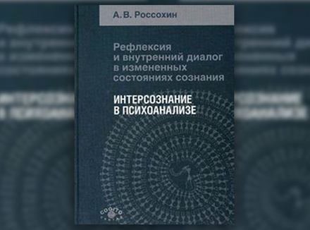 А. Россохин «Рефлексия и внутренний диалог в измененных состояниях сознания. Интерсознание в психоанализе» А. Россохин «Рефлексия и внутренний диалог в измененных состояниях сознания. Интерсознание в психоанализе»