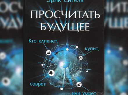 «Просчитать будущее. Кто кликнет, купит, соврет или умрет» Э. Сигель «Просчитать будущее. Кто кликнет, купит, соврет или умрет» Э. Сигель