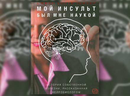 Дж. Б. Тейлор «Мой инсульт был мне наукой. История собственной болезни, рассказанная нейробиологом» Дж. Б. Тейлор «Мой инсульт был мне наукой. История собственной болезни, рассказанная нейробиологом»