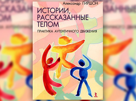 А. Гиршон «Истории, рассказанные телом. Практика Аутентичного Движения» А. Гиршон «Истории, рассказанные телом. Практика Аутентичного Движения»