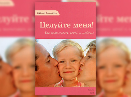 К. Гонсалес «Целуйте меня! Как воспитывать детей с любовью» К. Гонсалес «Целуйте меня! Как воспитывать детей с любовью»