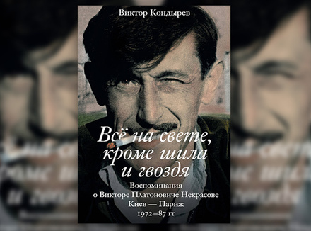 В. Кондырев «Все на свете, кроме шила и гвоздя. Воспоминания о Викторе Платоновиче Некрасове» В. Кондырев «Все на свете, кроме шила и гвоздя. Воспоминания о Викторе Платоновиче Некрасове»