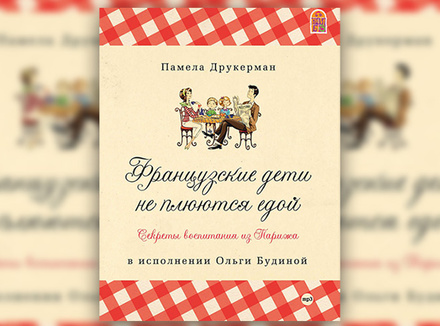 П. Друкерман «Французские дети не плюются едой. Секреты воспитания из Парижа» П. Друкерман «Французские дети не плюются едой. Секреты воспитания из Парижа»