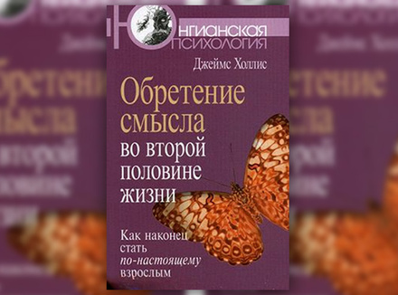 Дж. Холлис «Обретение смысла во второй половине жизни. Как наконец стать по-настоящему взрослым» Дж. Холлис «Обретение смысла во второй половине жизни. Как наконец стать по-настоящему взрослым»