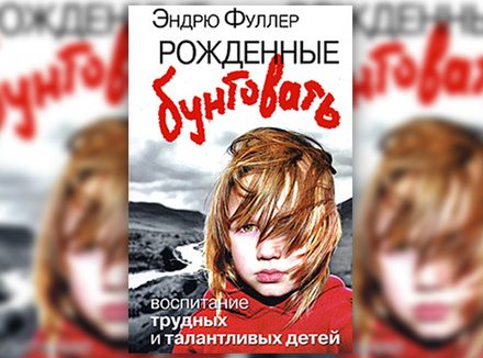 Э. Фуллер «Рожденные бунтовать. Воспитание трудных и талантливых детей» Э. Фуллер «Рожденные бунтовать. Воспитание трудных и талантливых детей»