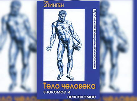 Л. Этинген «Тело человека знакомое и незнакомое. Курс лекций по нормальной анатомии» Л. Этинген «Тело человека знакомое и незнакомое. Курс лекций по нормальной анатомии»