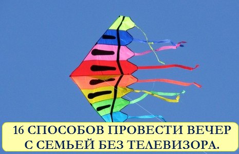 16 СПОСОБОВ ПРОВЕСТИ ВЕЧЕР С СЕМЬЕЙ БЕЗ ТЕЛЕВИЗОРА. 16 СПОСОБОВ ПРОВЕСТИ ВЕЧЕР С СЕМЬЕЙ БЕЗ ТЕЛЕВИЗОРА.