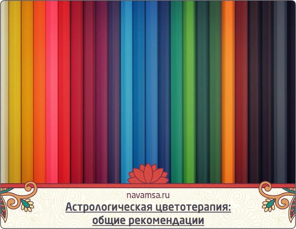 АСТРОЛОГИЧЕСКАЯ ЦВЕТОТЕРАПИЯ: ОБЩИЕ РЕКОМЕНДАЦИИ АСТРОЛОГИЧЕСКАЯ ЦВЕТОТЕРАПИЯ: ОБЩИЕ РЕКОМЕНДАЦИИ