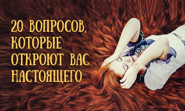 20 вопросов, которые откроют вас настоящего 20 вопросов, которые откроют вас настоящего
