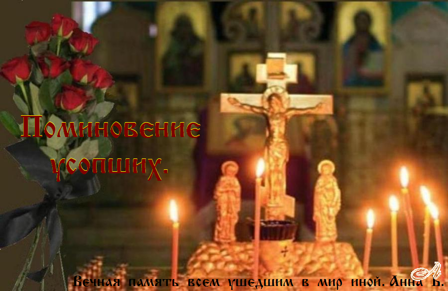 Сегодня, Православная Церковь совершает память усопших христиан, сродников наших и всех от века почивших. Сегодня, Православная Церковь совершает память усопших христиан, сродников наших и всех от века почивших.