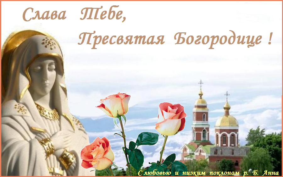 СЛАВА ТЕБЕ, ПРЕСВЯТАЯ БОГОРОДИЦЕ ! СЛАВА ТЕБЕ, ПРЕСВЯТАЯ БОГОРОДИЦЕ !