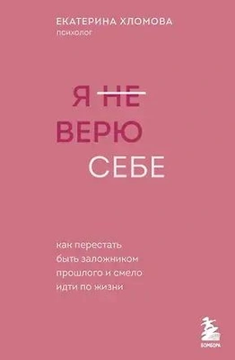 Екатерина Хломова «Я не верю себе. Как перестать быть заложником прошлого и смело идти по жизни» (Бомбора, 2024)