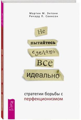 Мартин Энтони, Ричард Свинсон «Не пытайтесь сделать все идеально: стратегии борьбы с перфекционизмом»