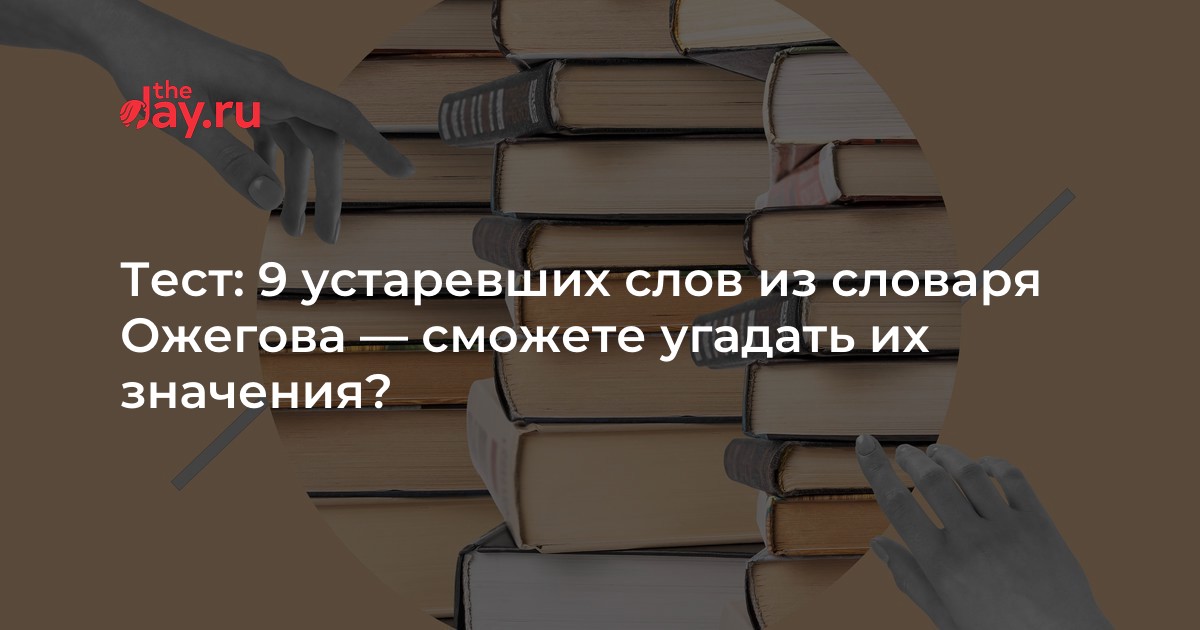 Тест: 9 устаревших слов из словаря Ожегова — сможете угадать их ...