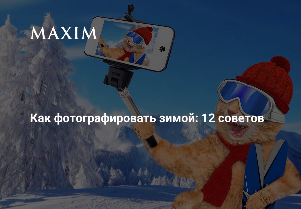 Как фотографировать зимой: 12 советов | MAXIM