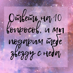 ТЕСТ: Ответь на 10 вопросов, и мы подарим тебе звезду с неба