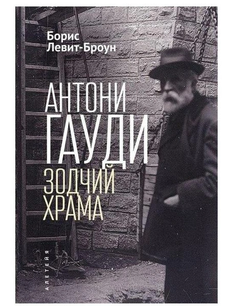 Борис Левит-Броун. «Антони Гауди. Зодчий храма», «Алетейя»