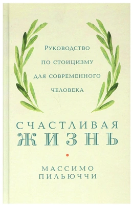 Счастливая жизнь: Руководство по стоицизму для современного человека. 53 кратких урока ныне живущим