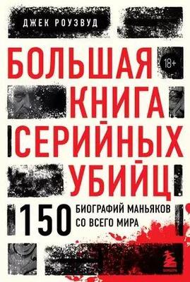 Джек Роузвуд «Большая книга серийных убийц. 150 биографий маньяков со всего мира»