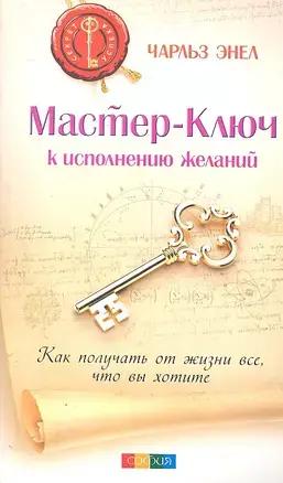 Чарльз Энел «Мастер-Ключ к исполнению желаний: Как получить от жизни все, что вы хотите» 