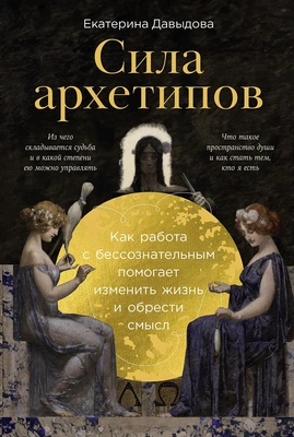 Екатерина Давыдова «Сила архетипов: Как работа с бессознательным помогает изменить жизнь и обрести смысл»