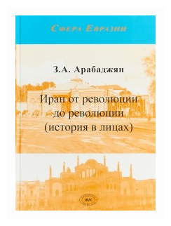 Арабаджян З. А. Иран от революции до революции (история в лицах)