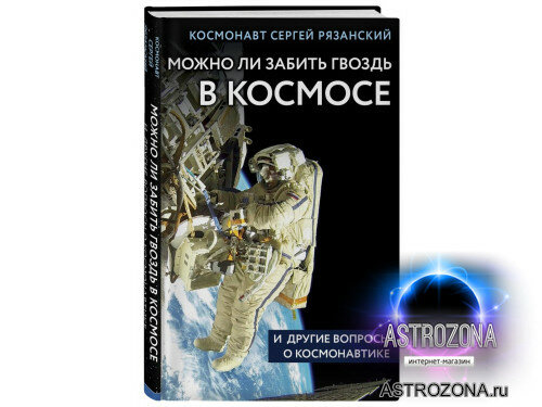 Рязанский С. Н. «Можно ли забить гвоздь в космосе и другие вопросы о космонавтике»