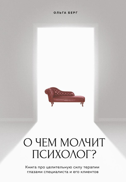 Книга «О чем молчит психолог? Книга про целительную силу терапии глазами специалиста и его клиентов» • Ольга Берг