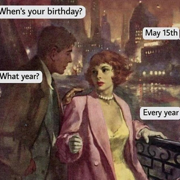 —&nbsp;Когда ты родилась?—&nbsp;15 мая.—&nbsp;Какого года?—&nbsp;Любого. | Источник: classiqmemez