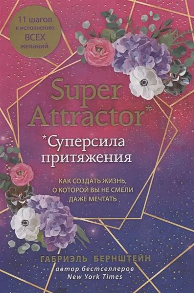 Книга «Super Attractor. Суперсила притяжения. Как создать жизнь, о которой вы не смели даже мечтать» • Габриэль Бернштейн
