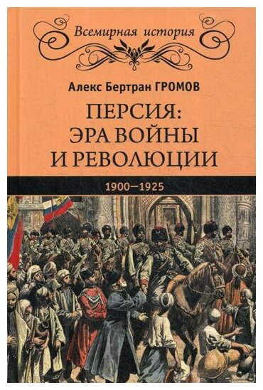 Громов А.Б. «Персия: эра войны и революции. 1900 — 1925»