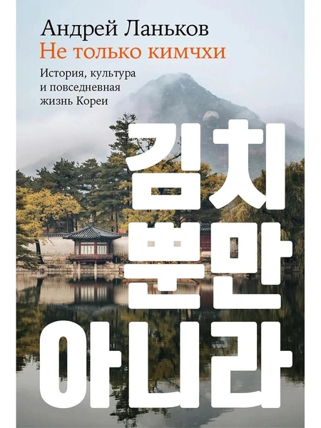 Андрей Ланьков. «Не только кимчхи: История, культура и повседневная жизнь Кореи»