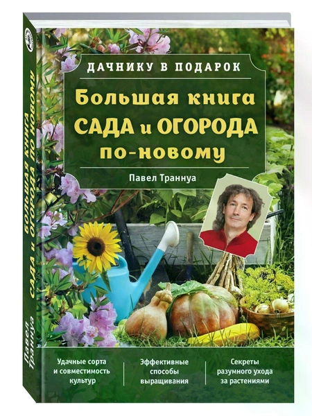 Павел Траннуа. «Большая книга сада и огорода по-новому». «ЭКСМО»