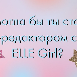 ТЕСТ: Смогла бы ты стать шеф-редактором сайта ELLE Girl?
