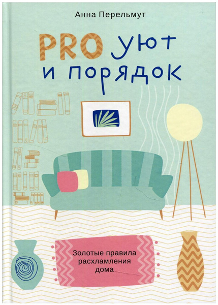 Анна Перельмут. «Pro уют и порядок. Золотые правила расхламления дома»