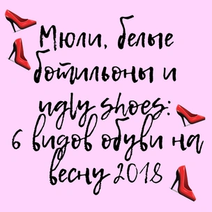 Мюли, белые ботильоны и ugly shoes: 6 видов обуви на весну