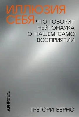 Грегори Бернс «Иллюзия себя: Что говорит нейронаука о нашем самовосприятии» («Альпина нон-фикшн», 2024)