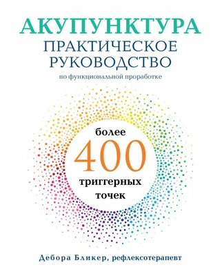 Дебора Бликер. Акупунктура. Практическое руководство по функциональной проработке более 400 триггерных точек