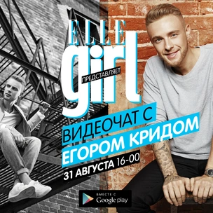 Elle Girl и Google Play проведут видеочат с Егором Кридом