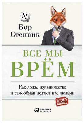 Стенвик Б. «Все мы врем: Как ложь, жульничество и самообман делают нас людьми»