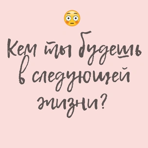 ТЕСТ: Кем ты будешь в следующей жизни?