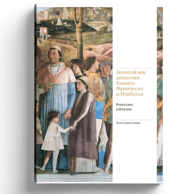 Лука Сарци Амаде. «Золотой век династии Гонзага Франческо и Изабелла. Ренессанс в Италии»