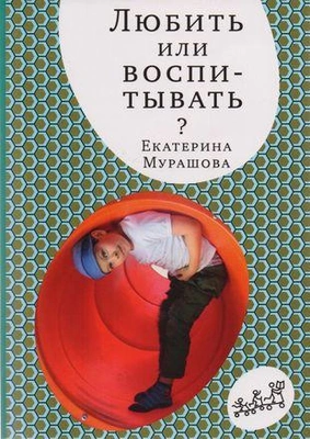 Екатерина Мурашова «Любить или воспитывать»