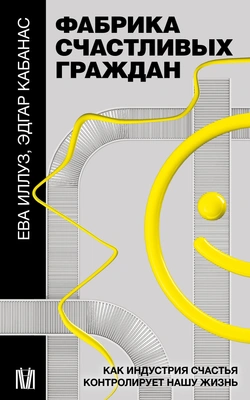 Ева Иллуз, Эдгар Кабанас, «Фабрика счастливых граждан. Как индустрия счастья контролирует нашу жизнь»