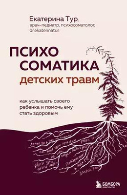 Екатерина Тур «Психосоматика детских травм. Как услышать своего ребенка и помочь ему стать здоровым»